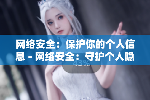 网络安全：保护你的个人信息 - 网络安全：守护个人隐私