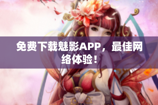 免费下载魅影APP，最佳网络体验！
