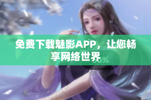 免费下载魅影APP，让您畅享网络世界