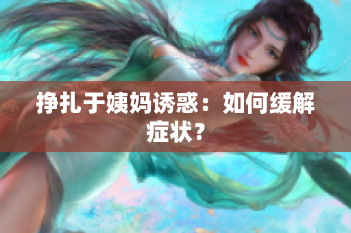 挣扎于姨妈诱惑：如何缓解症状？