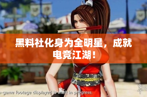 黑料社化身为全明星，成就电竞江湖！