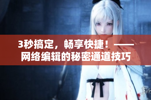 3秒搞定，畅享快捷！——网络编辑的秘密通道技巧