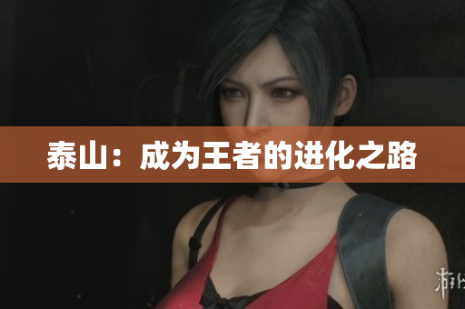 泰山：成为王者的进化之路