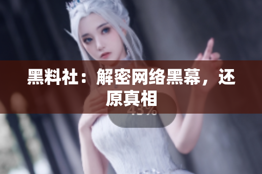 黑料社：解密网络黑幕，还原真相
