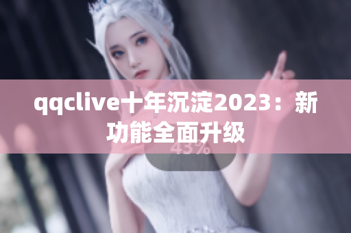 qqclive十年沉淀2023：新功能全面升级