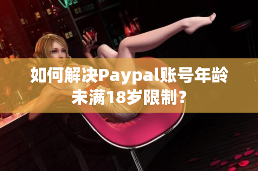 如何解决Paypal账号年龄未满18岁限制？