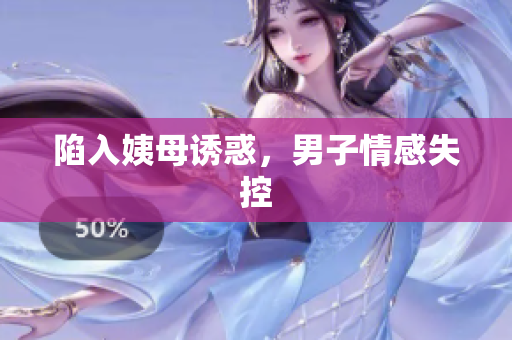 陷入姨母诱惑，男子情感失控