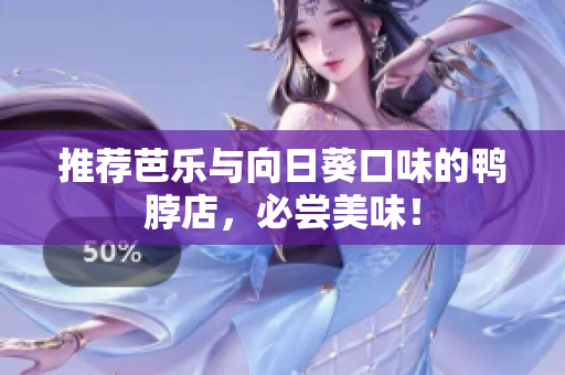 推荐芭乐与向日葵口味的鸭脖店，必尝美味！