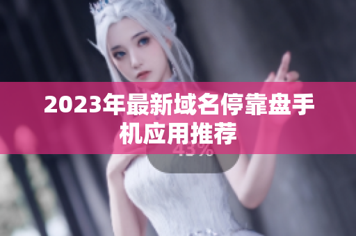 2023年最新域名停靠盘手机应用推荐