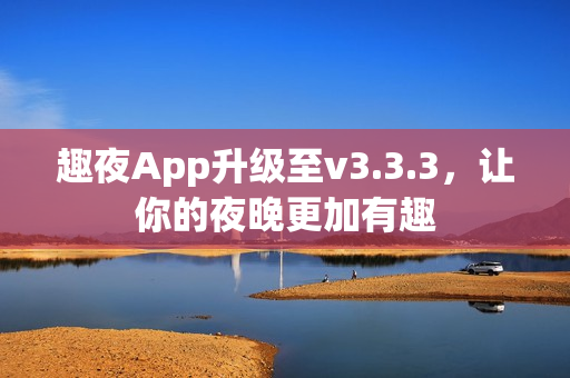 趣夜App升级至v3.3.3，让你的夜晚更加有趣