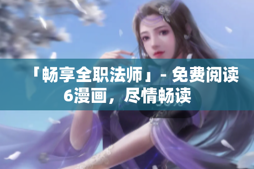 「畅享全职法师」- 免费阅读6漫画，尽情畅读