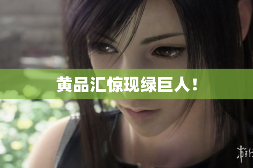 黄品汇惊现绿巨人！