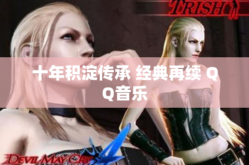 十年积淀传承 经典再续 QQ音乐