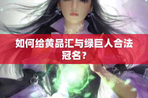 如何给黄品汇与绿巨人合法冠名？
