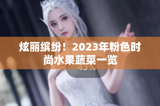 炫丽缤纷！2023年粉色时尚水果蔬菜一览