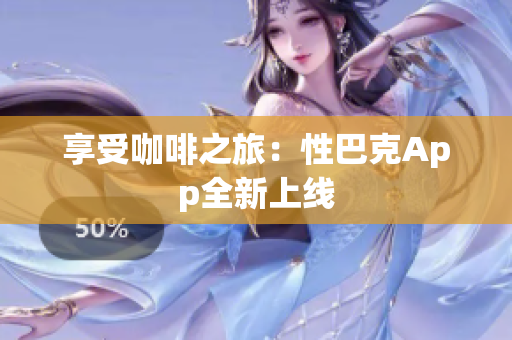 享受咖啡之旅：性巴克App全新上线