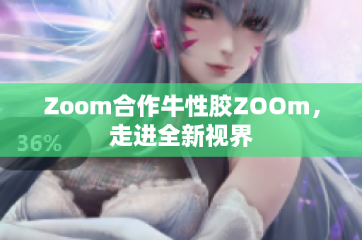 Zoom合作牛性胶ZOOm，走进全新视界