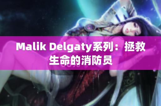 Malik Delgaty系列：拯救生命的消防员