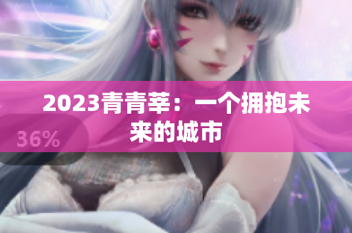 2023青青莘：一个拥抱未来的城市