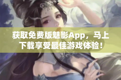 获取免费版魅影App，马上下载享受最佳游戏体验！