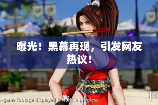 曝光！黑幕再现，引发网友热议！