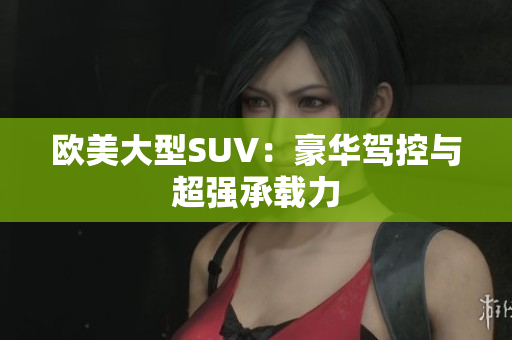欧美大型SUV：豪华驾控与超强承载力