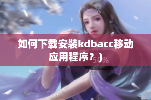 如何下载安装kdbacc移动应用程序？)