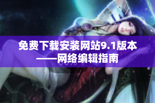 免费下载安装网站9.1版本——网络编辑指南