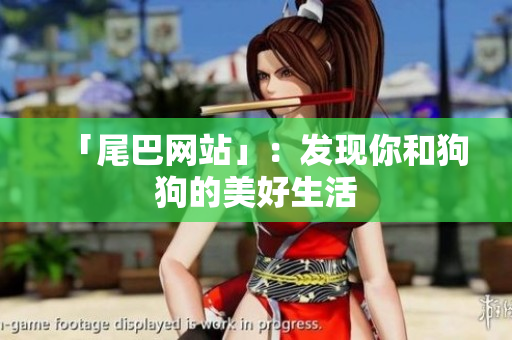 「尾巴网站」：发现你和狗狗的美好生活