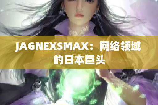 JAGNEXSMAX：网络领域的日本巨头