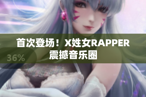 首次登场！X姓女RAPPER震撼音乐圈