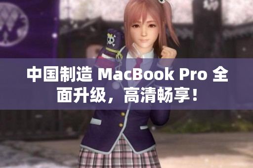 中国制造 MacBook Pro 全面升级，高清畅享！