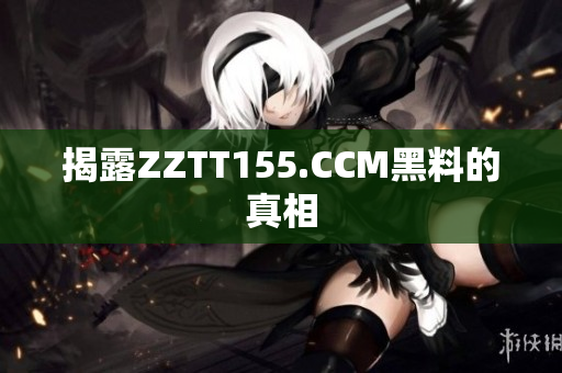 揭露ZZTT155.CCM黑料的真相