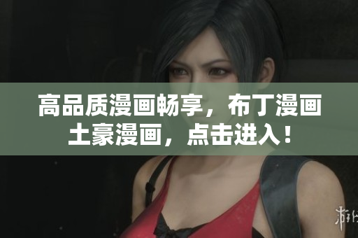 高品质漫画畅享，布丁漫画土豪漫画，点击进入！