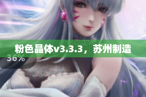 粉色晶体v3.3.3，苏州制造