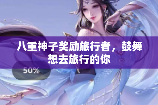 八重神子奖励旅行者，鼓舞想去旅行的你