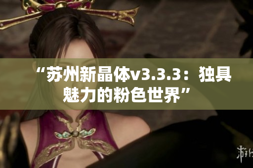 “苏州新晶体v3.3.3：独具魅力的粉色世界”