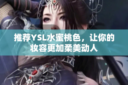 推荐YSL水蜜桃色，让你的妆容更加柔美动人