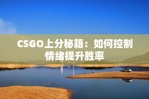 CSGO上分秘籍：如何控制情绪提升胜率