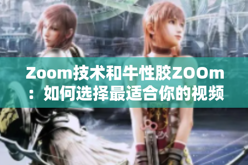 Zoom技术和牛性胶ZOOm：如何选择最适合你的视频会议平台