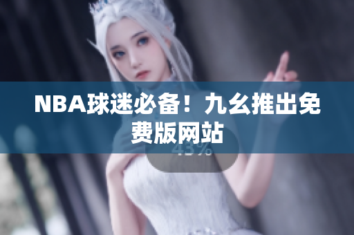NBA球迷必备！九幺推出免费版网站