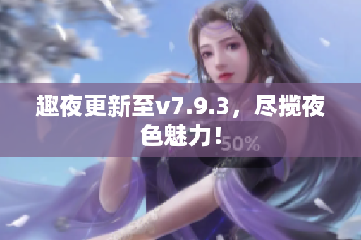 趣夜更新至v7.9.3，尽揽夜色魅力！