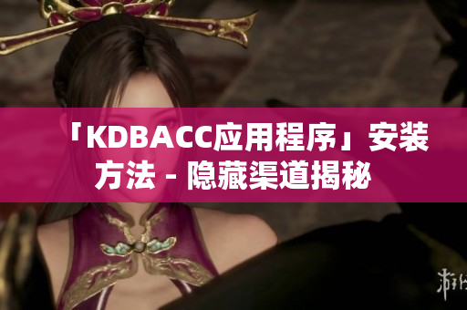 「KDBACC应用程序」安装方法 - 隐藏渠道揭秘
