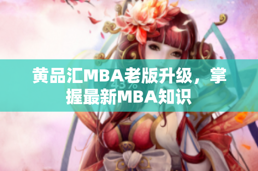 黄品汇MBA老版升级，掌握最新MBA知识