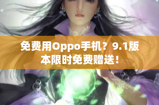 免费用Oppo手机？9.1版本限时免费赠送！
