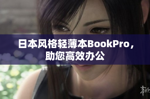 日本风格轻薄本BookPro，助您高效办公