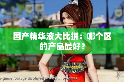 国产精华液大比拼：哪个区的产品最好？