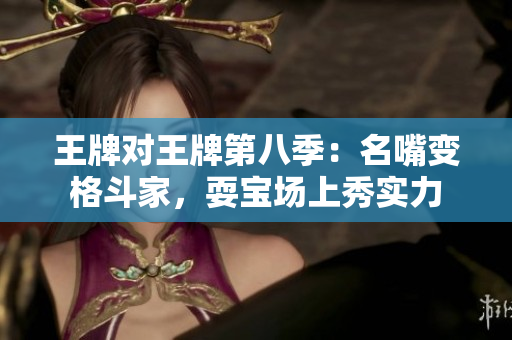 王牌对王牌第八季：名嘴变格斗家，耍宝场上秀实力