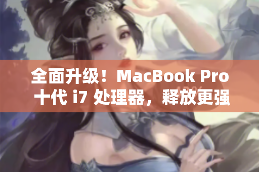 全面升级！MacBook Pro 十代 i7 处理器，释放更强性能！