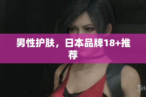 男性护肤，日本品牌18+推荐
